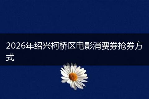 2026年绍兴柯桥区电影消费券抢券方式