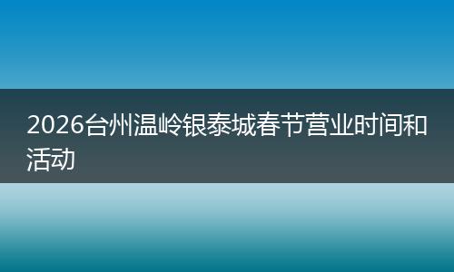 2026台州温岭银泰城春节营业时间和活动
