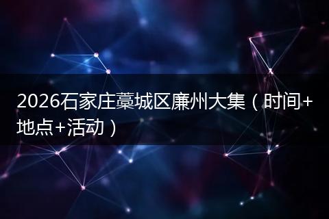 2026石家庄藁城区廉州大集（时间+地点+活动）