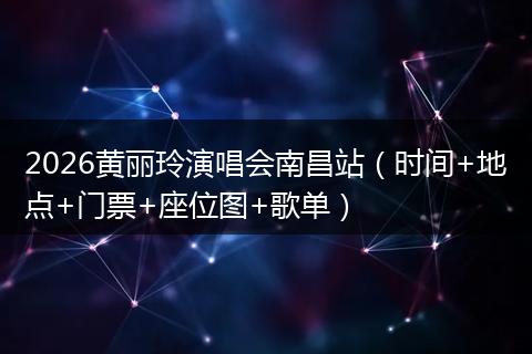 2026黄丽玲演唱会南昌站（时间+地点+门票+座位图+歌单）