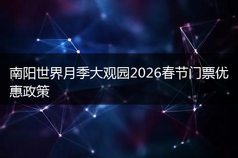 南阳世界月季大观园2026春节门票优惠政策