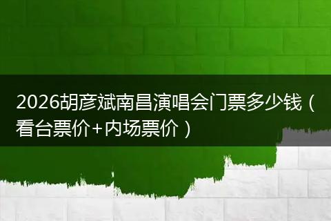 2026胡彦斌南昌演唱会门票多少钱（看台票价+内场票价）