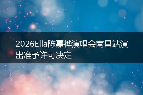 2026Ella陈嘉桦演唱会南昌站演出准予许可决定