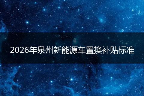 2026年泉州新能源车置换补贴标准