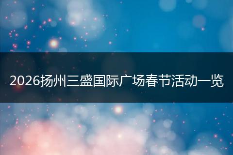 2026扬州三盛国际广场春节活动一览