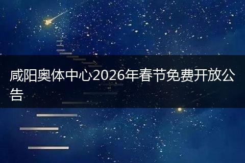 咸阳奥体中心2026年春节免费开放公告
