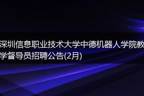 深圳信息职业技术大学中德机器人学院教学督导员招聘公告(2月)