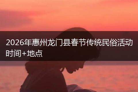 2026年惠州龙门县春节传统民俗活动时间+地点
