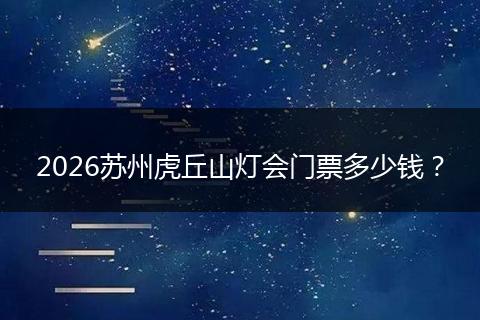 2026苏州虎丘山灯会门票多少钱？
