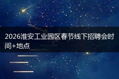 2026淮安工业园区春节线下招聘会时间+地点
