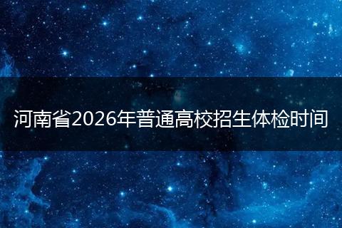 河南省2026年普通高校招生体检时间