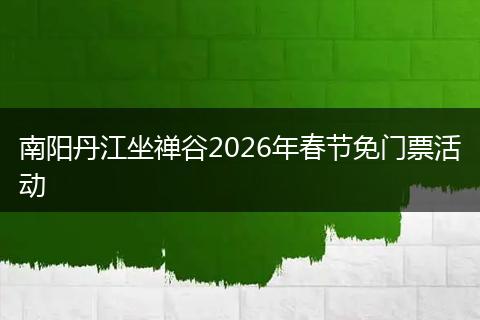 南阳丹江坐禅谷2026年春节免门票活动