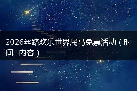 2026丝路欢乐世界属马免票活动（时间+内容）
