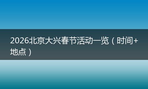 2026北京大兴春节活动一览（时间+地点）
