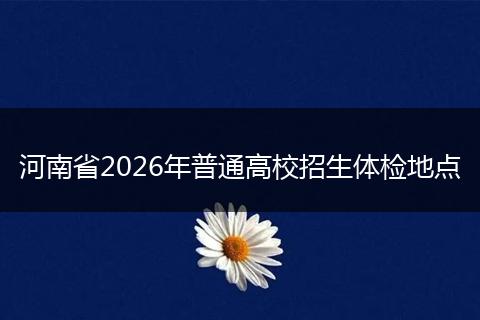 河南省2026年普通高校招生体检地点