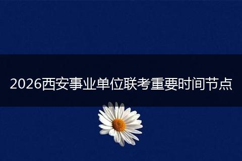 2026西安事业单位联考重要时间节点
