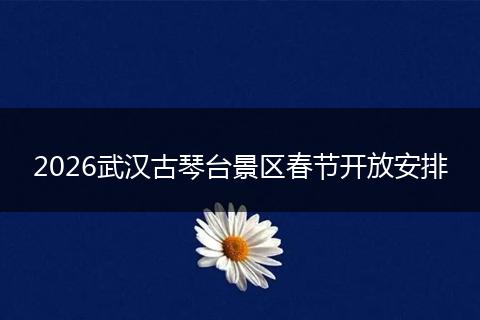 2026武汉古琴台景区春节开放安排