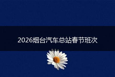 2026烟台汽车总站春节班次