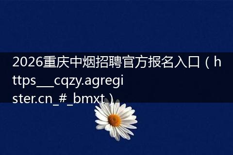 2026重庆中烟招聘官方报名入口（https___cqzy.agregister.cn_#_bmxt）