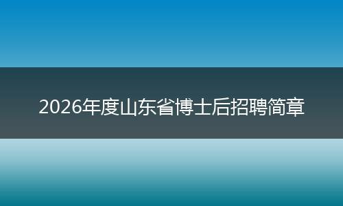 2026年度山东省博士后招聘简章