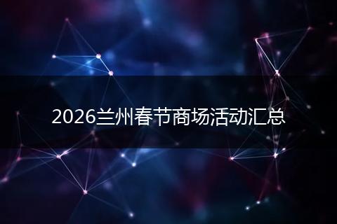 2026兰州春节商场活动汇总
