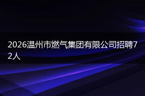 2026温州市燃气集团有限公司招聘72人