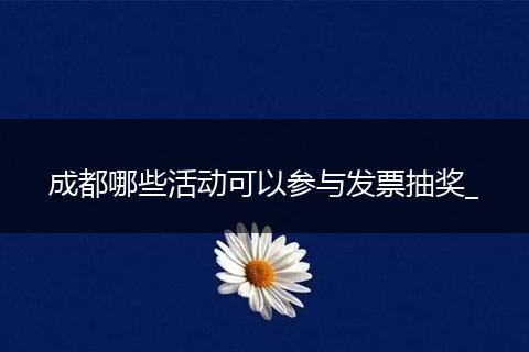 成都哪些活动可以参与发票抽奖_