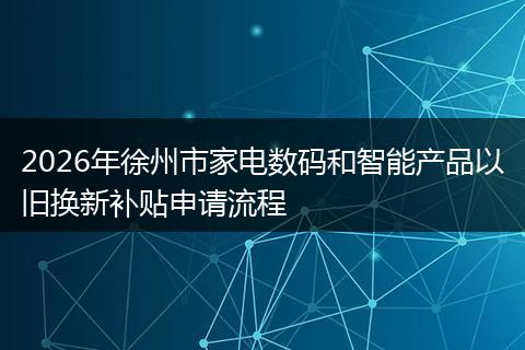 2026年徐州市家电数码和智能产品以旧换新补贴申请流程