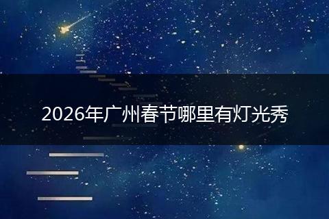 2026年广州春节哪里有灯光秀