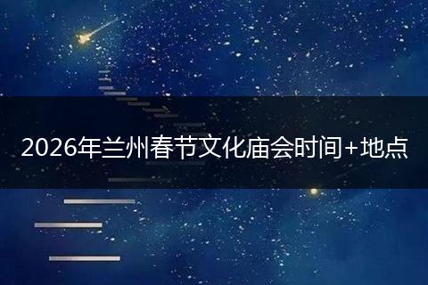 2026年兰州春节文化庙会时间+地点