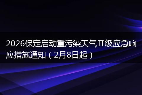 2026保定启动重污染天气Ⅱ级应急响应措施通知（2月8日起）