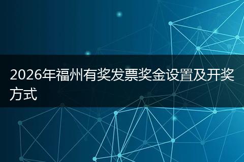 2026年福州有奖发票奖金设置及开奖方式