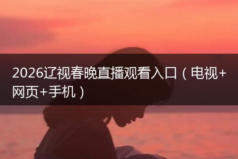 2026辽视春晚直播观看入口（电视+网页+手机）