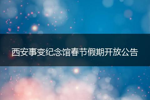 西安事变纪念馆春节假期开放公告
