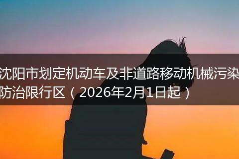 沈阳市划定机动车及非道路移动机械污染防治限行区（2026年2月1日起）