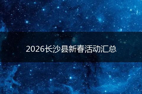 2026长沙县新春活动汇总