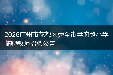 2026广州市花都区秀全街学府路小学临聘教师招聘公告