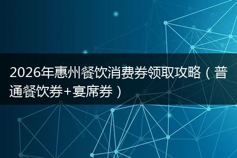 2026年惠州餐饮消费券领取攻略（普通餐饮券+宴席券）