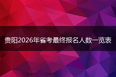 贵阳2026年省考最终报名人数一览表