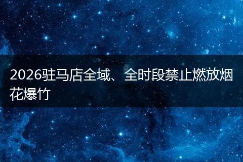 2026驻马店全域、全时段禁止燃放烟花爆竹