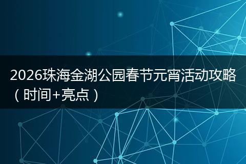 2026珠海金湖公园春节元宵活动攻略（时间+亮点）