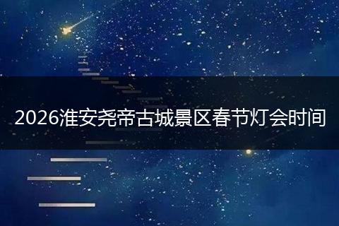 2026淮安尧帝古城景区春节灯会时间