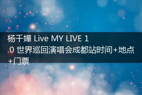 杨千嬅 Live MY LIVE 1.0 世界巡回演唱会成都站时间+地点+门票