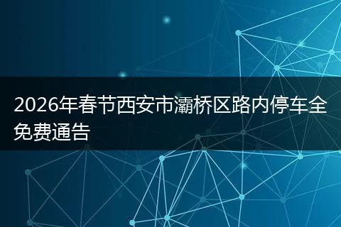 2026年春节西安市灞桥区路内停车全免费通告
