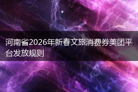 河南省2026年新春文旅消费券美团平台发放规则