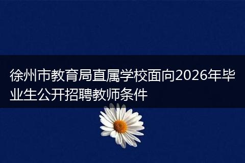 徐州市教育局直属学校面向2026年毕业生公开招聘教师条件
