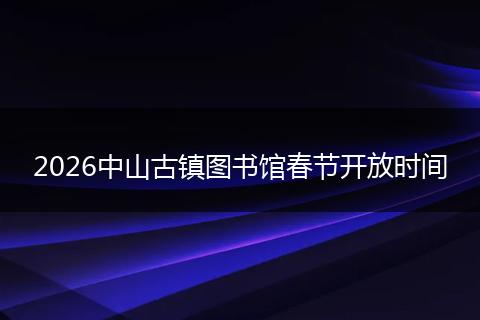 2026中山古镇图书馆春节开放时间