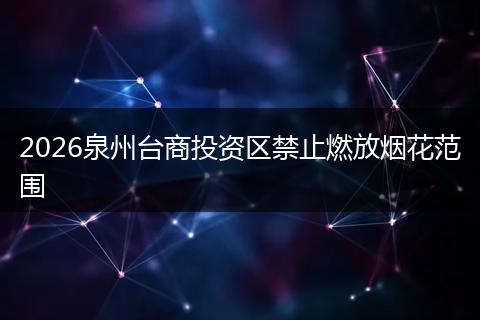 2026泉州台商投资区禁止燃放烟花范围