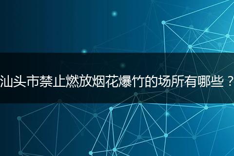 汕头市禁止燃放烟花爆竹的场所有哪些？