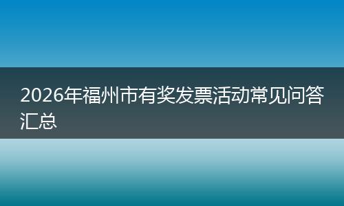 2026年福州市有奖发票活动常见问答汇总